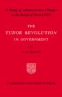 Image for The Tudor revolution in government  : administrative changes in the reign of Henry VIII