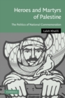Image for Heroes and martyrs of Palestine  : the politics of national commemoration