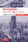 Image for The Great War and Urban Life in Germany : Freiburg, 1914-1918