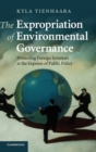 Image for The expropriation of environmental governance  : protecting foreign investors at the expense of public policy