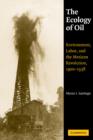 Image for The ecology of oil  : environment, labor, and the Mexican Revolution, 1900-1938