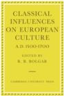 Image for Classical influences on European culture, A.D. 1500-1700  : proceedings of an international conference held at King&#39;s College, Cambridge, April 1974