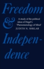 Image for Freedom and independence  : a study of the political ideas of Hegel&#39;s Phenomenology of mind