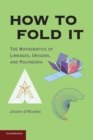 Image for How to fold it  : the mathematics of linkages, origami and polyhedra