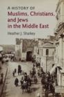 Image for A history of Muslims, Christians, and Jews in the Middle East