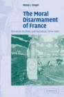Image for The moral disarmament of France  : education, pacifism, and patriotism, 1914-1940