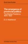 Image for The Emergence of Provincial Politics : The Madras Presidency 1870-1920