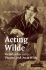 Image for Acting Wilde  : Victorian sexuality, theatre, and Oscar Wilde