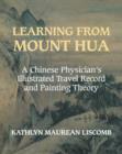 Image for Learning from Mount Hua  : a Chinese physician&#39;s illustrated travel record and painting theory