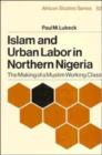 Image for Islam and Urban Labor in Northern Nigeria : The Making of a Muslim Working Class