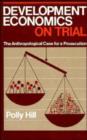 Image for Development Economics on Trial : The Anthropological Case for a Prosecution