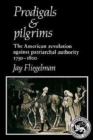 Image for Prodigals and pilgrims  : the American revolution against patriarchal authority, 1750-1800
