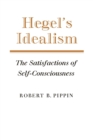 Image for Hegel&#39;s idealism  : the satisfactions of self-consciousness