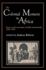 Image for The Colonial Moment in Africa : Essays on the Movement of Minds and Materials, 1900-1940