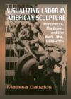 Image for Visualizing labor in American sculpture  : monuments, manliness, and the work ethic, 1880-1935