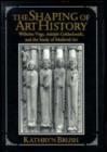 Image for The shaping of art history  : Wilhelm Voge, Adolph Goldschmidt, and the study of medieval art