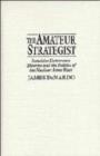 Image for The amateur strategist  : intuitive deterrence theories and the politics of the nuclear arms race