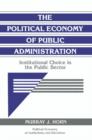 Image for The political economy of public administration  : institutional choice in the public sector