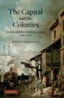Image for The capital and the colonies  : London and the Atlantic economy 1660-1700