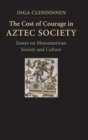 Image for The cost of courage in Aztec society  : essays on Mesoamerican society and culture