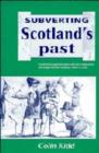 Image for Subverting Scotland&#39;s past  : Scottish Whig historians and the creation of an Anglo-British identity, 1689-c. 1830