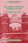 Image for The origins of industrial capitalism in India  : business strategies and the working classes in Bombay, 1900-1940