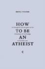 Image for How to be an atheist  : inaugural lecture delivered at the University of Cambridge, 12 October 2001