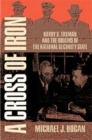 Image for A cross of iron  : Harry S. Truman and the origins of the national security state, 1945-1954