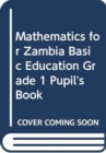 Image for Mathematics for Zambia Basic Education Grade 1 Pupil&#39;s Book