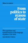 Image for From politics to reason of state  : the acquisition and transformation of the language of politics 1250-1600