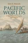 Image for Pacific worlds  : a history of seas, peoples, and cultures