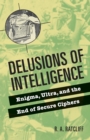 Image for Delusions of intelligence  : enigma, ultra, and the end of secure ciphers