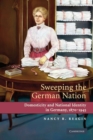 Image for Sweeping the German nation  : domesticity and national identity in Germany, 1870-1945