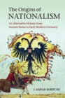 Image for The origins of nationalism  : an alternative history from ancient Rome to early modern Germany