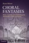 Image for Choral fantasies  : music, festivity, and nationhood in nineteenth-century Germany