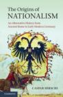 Image for The origins of nationalism  : an alternative history from ancient Rome to early modern Germany