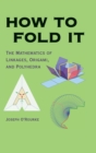 Image for How to fold it  : the mathematics of linkages, origami and polyhedra