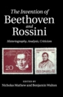 Image for The invention of Beethoven and Rossini  : historiography, analysis, criticism