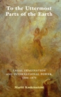 Image for To the uttermost parts of the earth  : legal imagination and international power 1300-1870