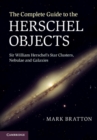 Image for The complete guide to the Herschel objects  : Sir William Herschel&#39;s star clusters, nebulae and galaxies