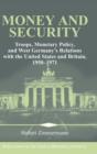 Image for Money and security  : troops, monetary policy, and West Germany&#39;s relations with the United States and Britain, 1950-1971