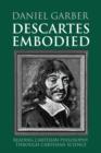 Image for Descartes embodied  : reading Cartesian philosophy through Cartesian science