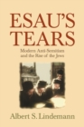 Image for Esau&#39;s tears  : modern anti-semitism and the rise of the Jews