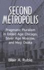 Image for Second metropolis  : pragmatic pluralism in Gilded Age Chicago, Silver Age Moscow, and Meiji Osaka