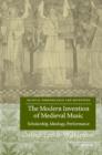 Image for The modern invention of medieval music  : scholarship, ideology, performance