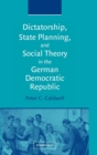 Image for Dictatorship, State Planning, and Social Theory in the German Democratic Republic
