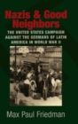 Image for Nazis and good neighbors  : the American campaign against the Germans of Latin America in World War II