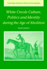 Image for White Creole culture, politics and identity during the age of abolition