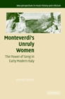 Image for Monteverdi&#39;s unruly women  : the power of song in early modern Italy