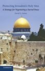 Image for Protecting Jerusalem&#39;s holy sites  : a strategy for negotiating a sacred peace